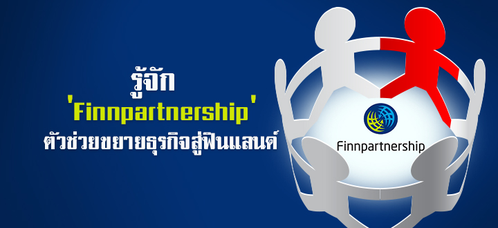 รู้จัก “Finnpartnership” ตัวช่วยขยายธุรกิจสู่ฟินแลนด์