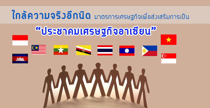ใกล้ความจริงอีกนิด มาตรการเศรษฐกิจเพื่อส่งเสริมการเป็น ประชาคมเศรษฐกิจอาเซียน ใกล้ความจริงอีกนิด มาตรการเศรษฐกิจเพื่อส่งเสริมการเป็น ประชาคมเศรษฐกิจอาเซียน