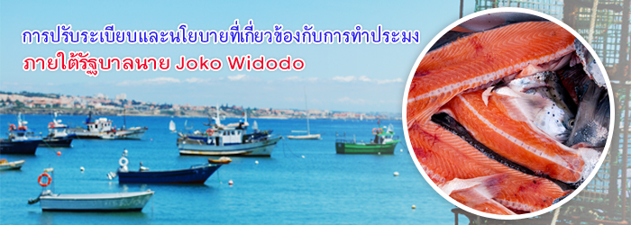 การปรับระเบียบและนโยบายที่เกี่ยวข้องกับการทำประมง ภายใต้รัฐบาลนาย Joko Widodo การปรับระเบียบและนโยบายที่เกี่ยวข้องกับการทำประมง ภายใต้รัฐบาลนาย Joko Widodo