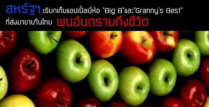 สหรัฐฯ เรียกเก็บแอปเปิ้ลยี่ห้อ"Big B"และ"Granny’s Best"ที่ส่งมาขายในไทย พบอันตรายถึงชีวิต สหรัฐฯ เรียกเก็บแอปเปิ้ลยี่ห้อ"Big B"และ"Granny’s Best"ที่ส่งมาขายในไทย พบอันตรายถึงชีวิต