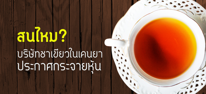 สนไหม? บริษัทชาเขียวในเคนยาประกาศกระจายหุ้น สนไหม? บริษัทชาเขียวในเคนยาประกาศกระจายหุ้น
