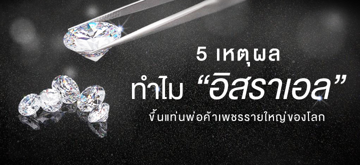 5 เหตุผล ทำไม “อิสราเอล” ขึ้นแท่นพ่อค้าเพชรรายใหญ่ของโลก 5 เหตุผล ทำไม “อิสราเอล” ขึ้นแท่นพ่อค้าเพชรรายใหญ่ของโลก