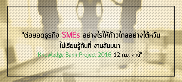 ต่อยอดธุรกิจ SMEs อย่างไรให้ก้าวไกลอย่างไต้หวัน ไปเรียนรู้กันที่  งานสัมมนา Knowledge Bank Project 2016 วันที่ 12 กันยายน ศกนี้