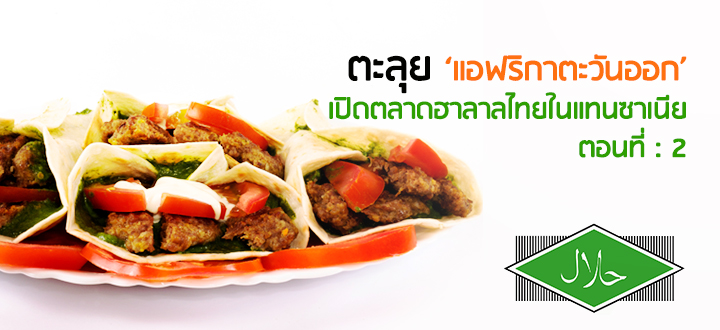 ตะลุย ‘แอฟริกาตะวันออก’ แหล่งลงทุนน่าจับตามองนอกกระแส (ตอนที่ 2) : เปิดตลาดฮาลาลไทยในแทนซาเนีย