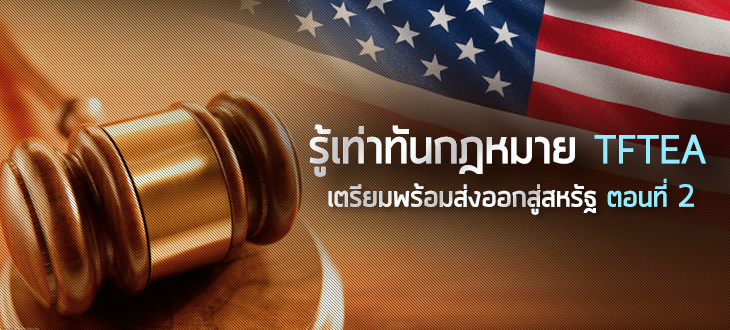รู้เท่าทันกฎหมาย TFTEA เตรียมพร้อมส่งออกสู่สหรัฐ ( ตอนที่ 2)