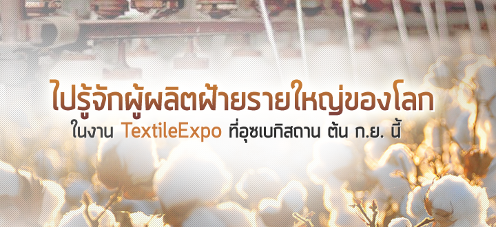 ไปรู้จักผู้ผลิตฝ้ายรายใหญ่ของโลกในงาน TextileExpo ที่อุซเบกิสถาน ต้น ก.ย. นี้ ไปรู้จักผู้ผลิตฝ้ายรายใหญ่ของโลกในงาน TextileExpo ที่อุซเบกิสถาน ต้น ก.ย. นี้