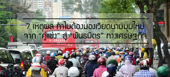 7 เหตุผล ทำไมต้องมองเวียดนามมุมใหม่ จาก “คู่แข่ง” สู่ “พันธมิตร” ทางเศรษฐกิจ 7 เหตุผล ทำไมต้องมองเวียดนามมุมใหม่ จาก “คู่แข่ง” สู่ “พันธมิตร” ทางเศรษฐกิจ