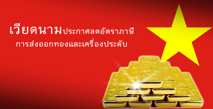 เวียดนามประกาศลดอัตราภาษีการส่งออกทองและเครื่องประดับ เวียดนามประกาศลดอัตราภาษีการส่งออกทองและเครื่องประดับ