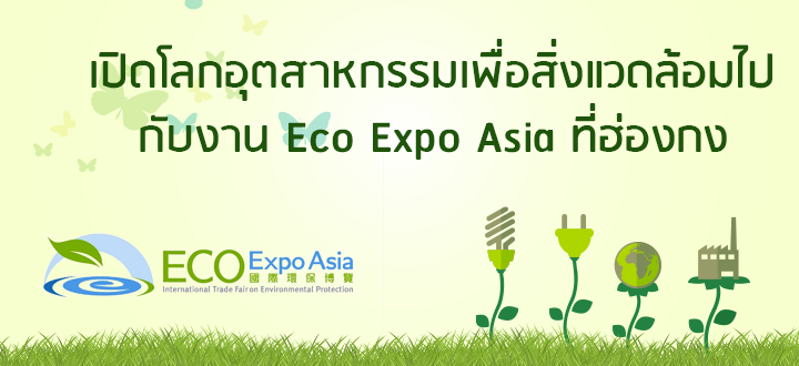 เปิดโลกอุตสาหกรรมเพื่อสิ่งแวดล้อมไปกับงาน Eco Expo Asia ที่ฮ่องกง