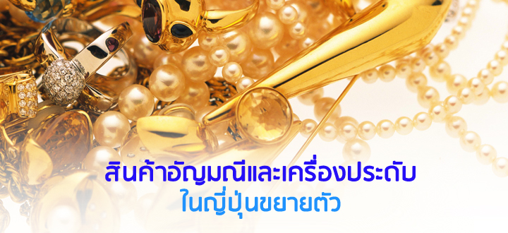 สินค้าอัญมณีและเครื่องประดับในญี่ปุ่นขยายตัว สินค้าอัญมณีและเครื่องประดับในญี่ปุ่นขยายตัว